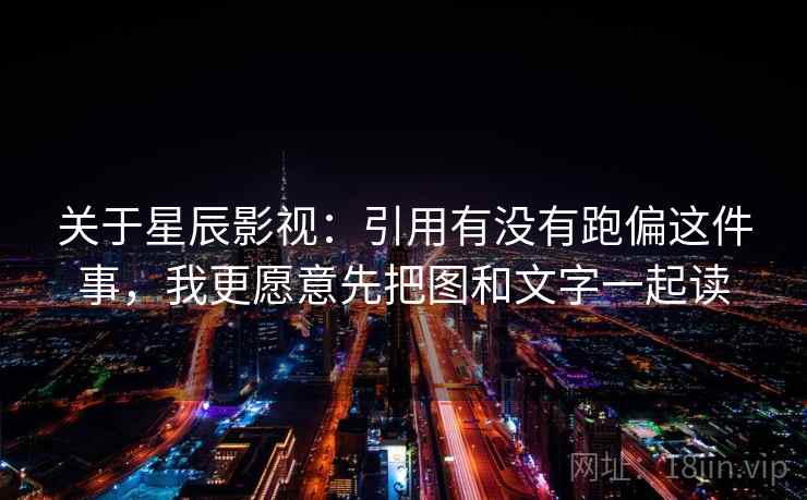 关于星辰影视：引用有没有跑偏这件事，我更愿意先把图和文字一起读