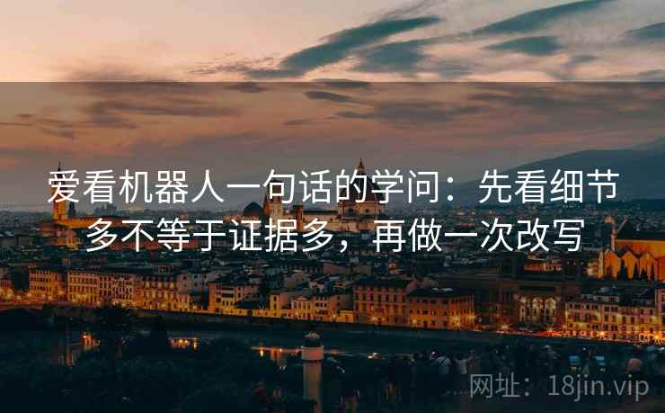 爱看机器人一句话的学问：先看细节多不等于证据多，再做一次改写