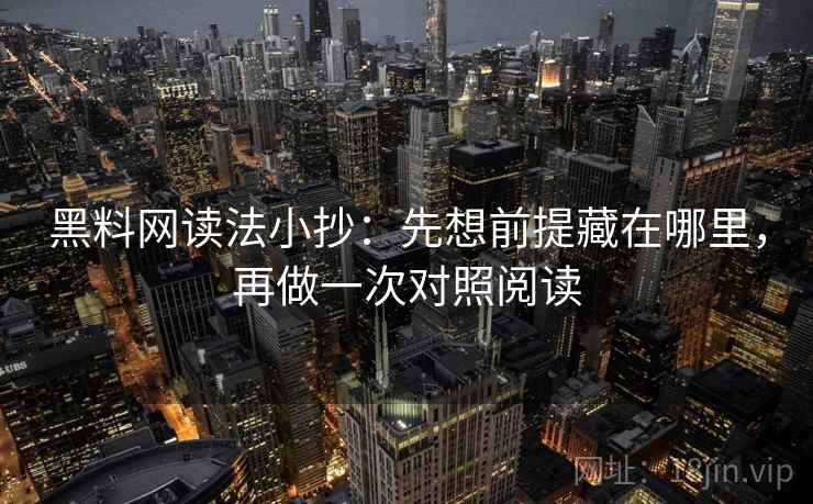 黑料网读法小抄:先想前提藏在哪里,再做一次对照阅读 黑料网读法小抄:先想前提藏在哪里,再做一次对照阅读
