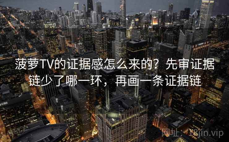 菠萝TV的证据感怎么来的？先审证据链少了哪一环，再画一条证据链