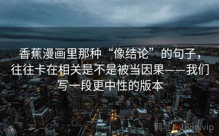 香蕉漫画里那种“像结论”的句子，往往卡在相关是不是被当因果——我们写一段更中性的版本