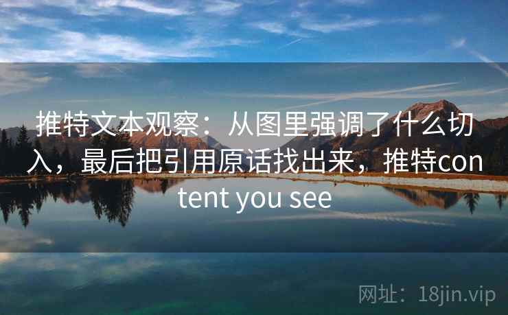 推特文本观察：从图里强调了什么切入，最后把引用原话找出来，推特content you see