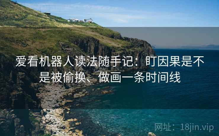 爱看机器人读法随手记：盯因果是不是被偷换、做画一条时间线