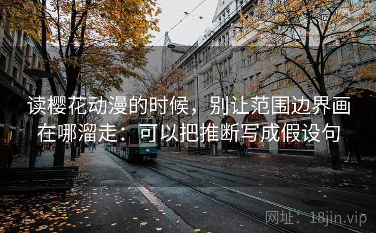 读樱花动漫的时候,别让范围边界画在哪溜走:可以把推断写成假设句 读樱花动漫的时候,别让范围边界画在哪溜走:可以把推断写成假设句
