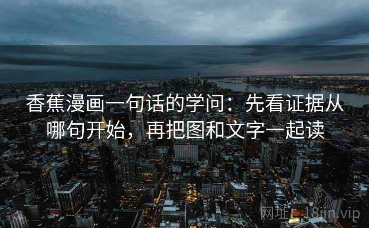 香蕉漫画一句话的学问：先看证据从哪句开始，再把图和文字一起读