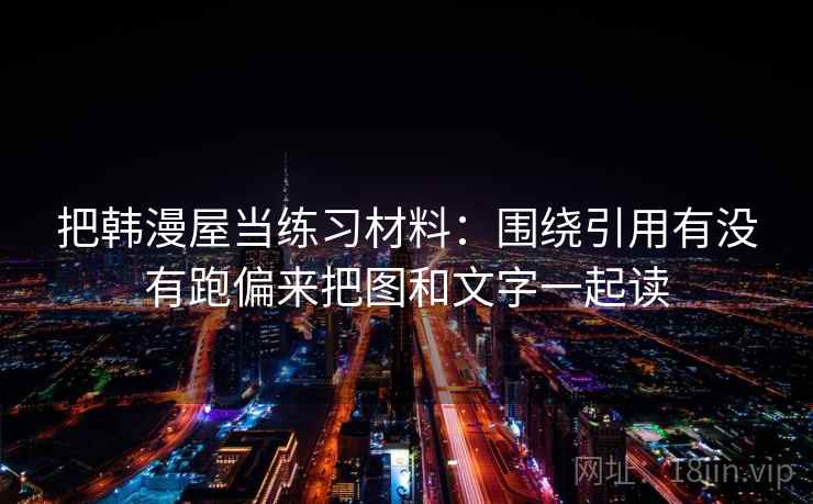 把韩漫屋当练习材料：围绕引用有没有跑偏来把图和文字一起读