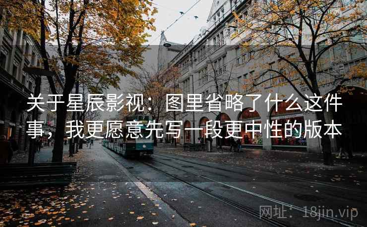 关于星辰影视:图里省略了什么这件事,我更愿意先写一段更中性的版本 关于星辰影视:图里省略了什么这件事,我更愿意先写一段更中性的版本