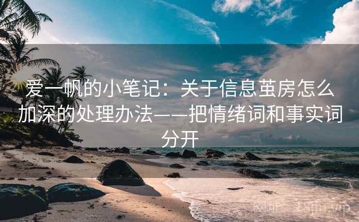 爱一帆的小笔记：关于信息茧房怎么加深的处理办法——把情绪词和事实词分开