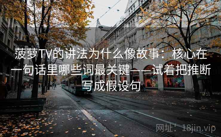 菠萝TV的讲法为什么像故事：核心在一句话里哪些词最关键——试着把推断写成假设句